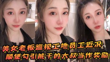 美女老板巡视工地员工近况，顺便勾引能干的大叔当作奖励