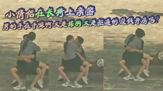 小情侣在长椅上亲密 男的手在干嘛啊 又是揉胸 又是抠逼的 没钱开房吗？