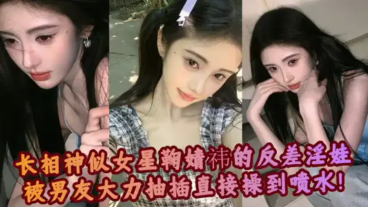 【爆料吃瓜】长相神似女星鞠婧祎的反差淫娃被男友大力抽插直接操到喷水！